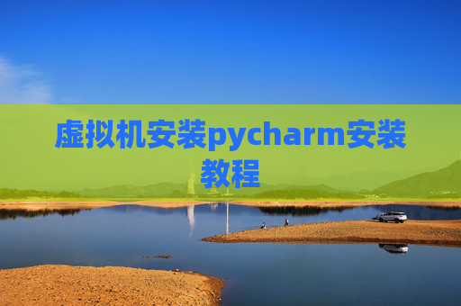 虚拟机安装pycharm安装教程